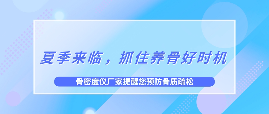 夏季來(lái)臨，抓住養(yǎng)骨好時(shí)機(jī)，預(yù)防骨質(zhì)疏松！